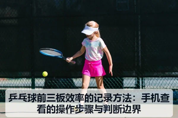 乒乓球前三板效率的记录方法:手机查看的操作步骤与判断边界